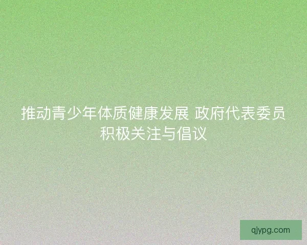 推动青少年体质健康发展 政府代表委员积极关注与倡议