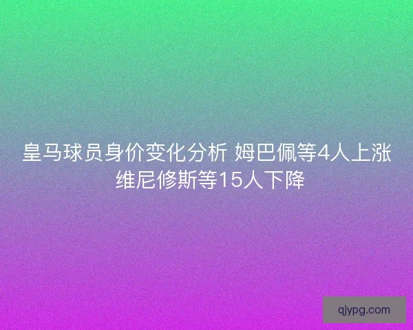 皇马球员身价变化分析 姆巴佩等4人上涨 维尼修斯等15人下降