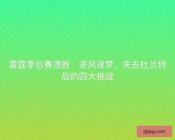 雷霆季后赛溃败：逆风逐梦，失去杜兰特后的四大挑战