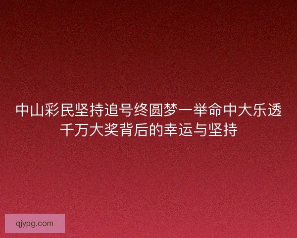 中山彩民坚持追号终圆梦一举命中大乐透千万大奖背后的幸运与坚持 中山彩民坚持追号终圆梦一举命中大乐透千万大奖背后的幸运与坚持