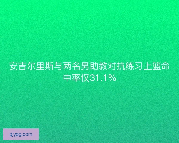 安吉尔里斯与两名男助教对抗练习上篮命中率仅31.1% 安吉尔里斯与两名男助教对抗练习上篮命中率仅31.1%