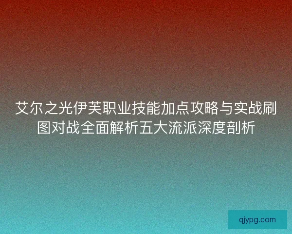 艾尔之光伊芙职业技能加点攻略与实战刷图对战全面解析五大流派深度剖析