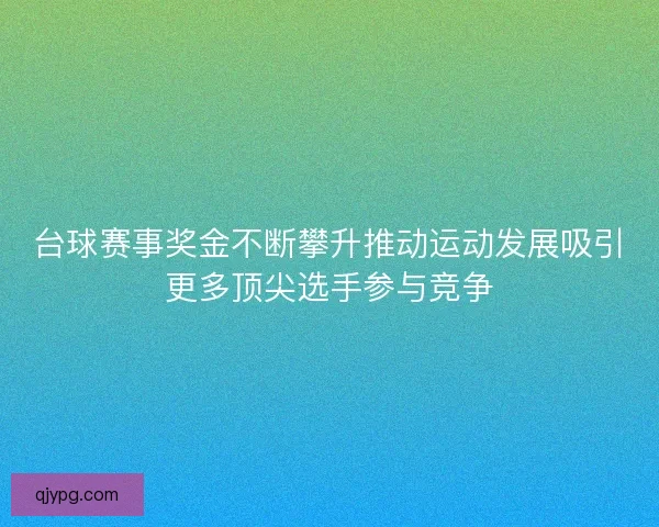 台球赛事奖金不断攀升推动运动发展吸引更多顶尖选手参与竞争 台球赛事奖金不断攀升推动运动发展吸引更多顶尖选手参与竞争