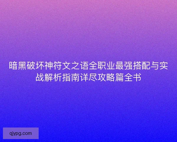 暗黑破坏神符文之语全职业最强搭配与实战解析指南详尽攻略篇全书 暗黑破坏神符文之语全职业最强搭配与实战解析指南详尽攻略篇全书