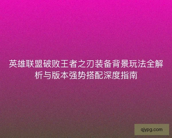 英雄联盟破败王者之刃装备背景玩法全解析与版本强势搭配深度指南