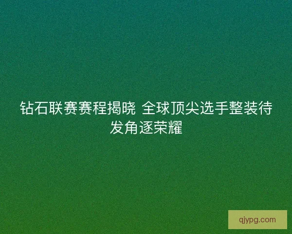 钻石联赛赛程揭晓 全球顶尖选手整装待发角逐荣耀 钻石联赛赛程揭晓 全球顶尖选手整装待发角逐荣耀