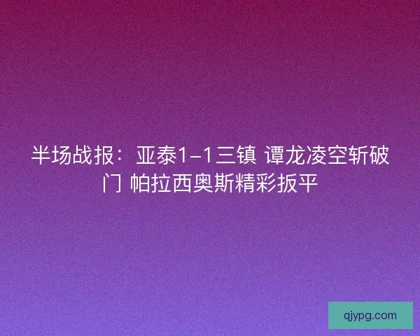 半场战报：亚泰1-1三镇 谭龙凌空斩破门 帕拉西奥斯精彩扳平