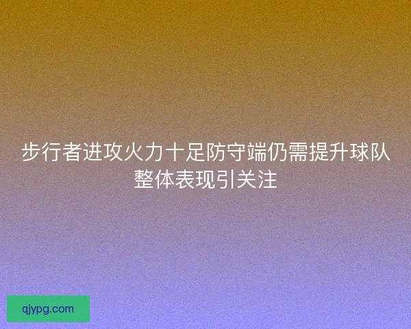 步行者进攻火力十足防守端仍需提升球队整体表现引关注