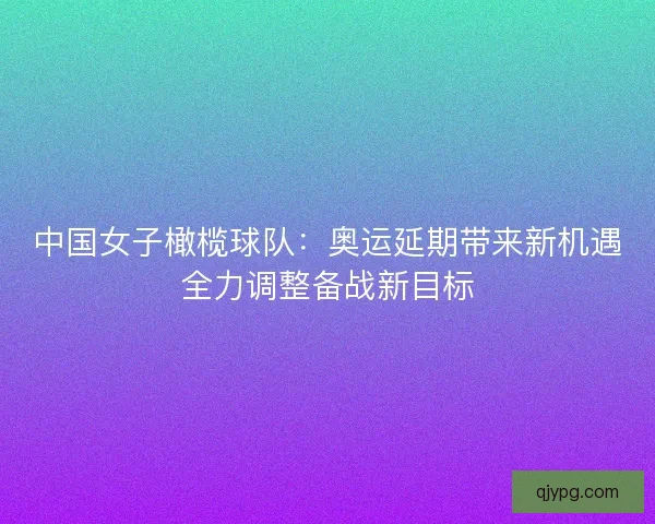 中国女子橄榄球队:奥运延期带来新机遇全力调整备战新目标 中国女子橄榄球队:奥运延期带来新机遇全力调整备战新目标
