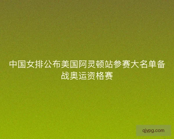 中国女排公布美国阿灵顿站参赛大名单备战奥运资格赛