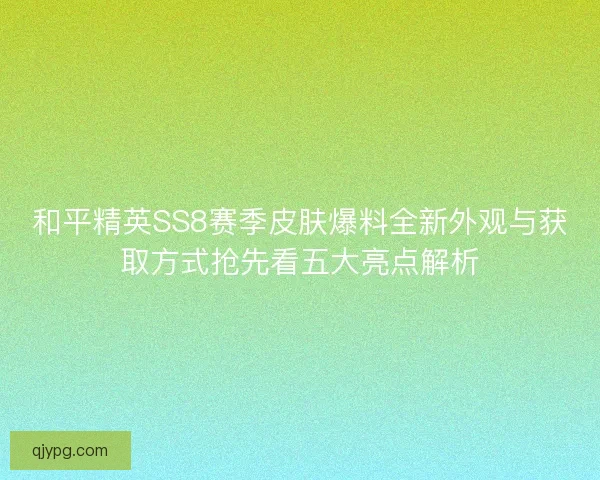 和平精英SS8赛季皮肤爆料全新外观与获取方式抢先看五大亮点解析