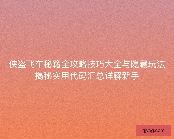 侠盗飞车秘籍全攻略技巧大全与隐藏玩法揭秘实用代码汇总详解新手